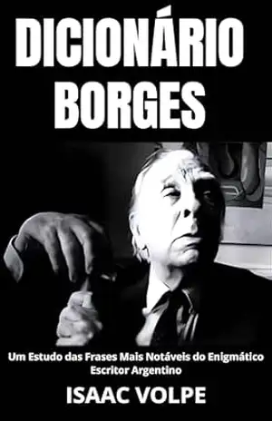 DICIONÁRIO BORGES. Um Estudo das Frases Mais Notáveis do Enigmático Escritor Argentino: Uma análise do significado da escrita de Jorge Luis Borges com ... (DICIONÁRIOS DE FILOSOFIA Livro 4) - Isaac Volpe