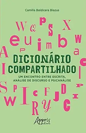 Dicionário Compartilhado: Um Encontro entre Escrita, Análise de Discurso e Psicanálise – Camilla Baldicera Biazus.