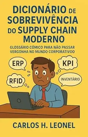Dicionário de Sobrevivência do Supply Chain Moderno: Glossário cômico para não passar vergonha no mundo corporativo – Carlos H. Leonel