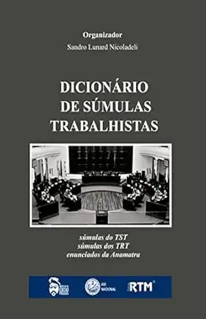 DICIONÁRIO DE SÚMULAS TRABALHISTAS:: Súmulas do TST – Súmulas dos Tribunais Regionais do Trabalho – Enunciados da Anamatra – Sandro Lunard  Nicoladeli