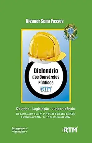 DICIONÁRIO DOS CONSÓRCIOS PÚBLICOS: Doutrina – Legislação – Jurisprudência – Nicanor  Sena Passos