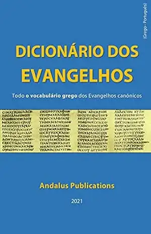 Dicionário dos Evangelhos (Grego – português): Todo o vocabulário grego dos evangelhos canónicos (Línguas da Bíblia e do Alcorão Livro 7) - Andalus Publications (Português)