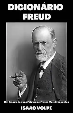 DICIONÁRIO FREUD. Um Estudo de suas Palavras e Frases Mais Frequentes: Entre na extraordinária mente e no mundo de Sigmund Freud, mergulhando em suas próprias ... (DICIONÁRIOS DE FILOSOFIA Livro 6) - Isaac Volpe