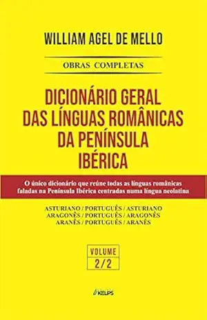 DICIONÁRIO GERAL DAS LINGUAS ROMÂNICAS DA PENÍNSULA IBÉRICA: VOLUME II - WILLIAM AGEL DE MELLO