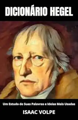 DICIONÁRIO HEGEL. Um Estudo de Suas Palavras e Ideias Mais Usadas: Descubra o intrincado tecido de termos e ideias que moldaram uma era de exploração filosófica. (DICIONÁRIOS DE FILOSOFIA Livro 5) – Isaac Volpe