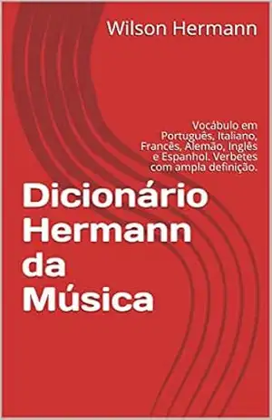 Dicionário Hermann da Música: Vocábulo em Português, Italiano, Francês, Alemão, Inglês e Espanhol. Verbetes com ampla definição. – Wilson Hermann