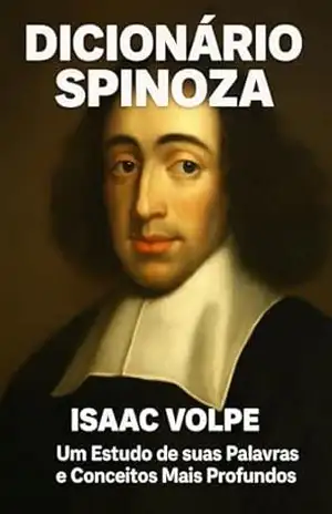 DICIONÁRIO SPINOZA: Um Estudo de suas Palavras e Conceitos Mais Profundos: Mergulhe no profundo universo intelectual de Baruch Spinoza, um titã do pensamento ... (DICIONÁRIOS DE FILOSOFIA Livro 3) - Isaac  Volpe
