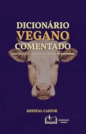Dicionário Vegano Comentado: Entendendo o veganismo através de conceitos – Krystal Castor