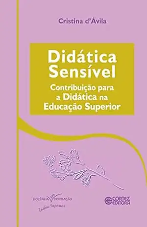 Didática sensível: contribuição para a didática na educação superior (Coleção Docência em Formação: Ensino Superior) - Cristina d'Ávila