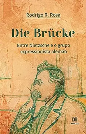 Die Brücke: Entre Nietzsche e o grupo expressionista alemão – Rodrigo R. Rosa