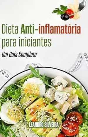 Dieta Anti–inflamatória para Iniciantes: Um Guia Completo: Descubra receitas práticas e dicas de estilo de vida para combater a inflamação e viver melhor.L – Leandro Silveira