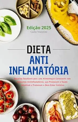 Dieta Anti–Inflamatória: Receitas Saudáveis para uma Alimentação Consciente com Alimentos Anti–inflamatórios, que Promovem a Saúde Intestinal e Promovem o Bem–Estar Holístico – Giulio Massironi
