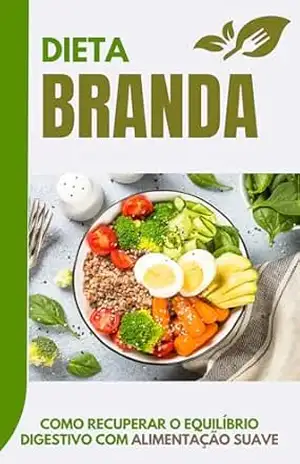 Dieta Branda: Como Recuperar o Equilíbrio Digestivo com Alimentação Suave: Alimentos Leves e Nutrientes Essenciais para Restabelecer o Conforto Digestivo e Promover a Recuperação – Leandro Silveira