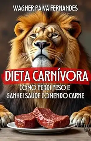 DIETA CARNÍVORA: Como perdi peso e ganhei saúde comendo carne – Wagner Paiva Fernandes