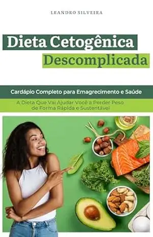 Dieta Cetogênica Descomplicada: Cardápio Completo para Emagrecimento e Saúde: A Dieta Que Vai Ajudar Você a Perder Peso de Forma Rápida e Sustentável – Leandro Silveira