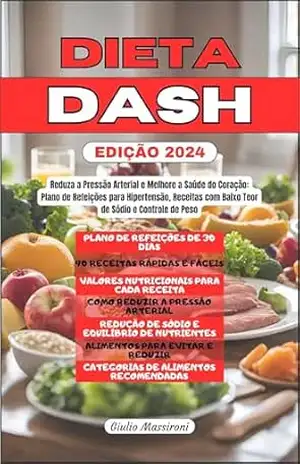 Dieta DASH: Reduza a Pressão Arterial e Melhore a Saúde do Coração: Plano de Refeições para Hipertensão, Receitas com Baixo Teor de Sódio e Controle de Peso – Giulio Massironi