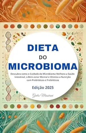 Dieta do Microbioma: Descubra como o Cuidado do Microbioma Melhora a Saúde Intestinal, o Bem–estar Mental e Otimiza a Nutrição com Probióticos e Prebióticos – Giulio Massironi