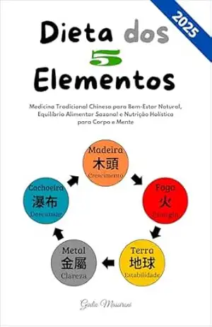 Dieta dos 5 Elementos: Medicina Tradicional Chinesa para Bem–Estar Natural, Equilíbrio Alimentar Sazonal e Nutrição Holística para Corpo e Mente – Giulio Massironi