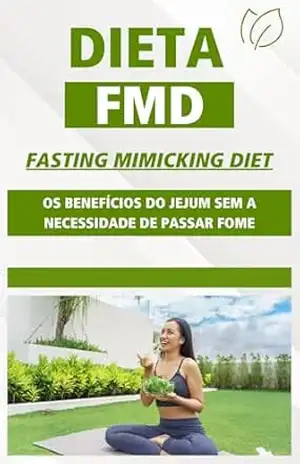 Dieta FMD: Os Benefícios do Jejum Sem a Necessidade de Passar Fome: Transforme sua saúde com um plano alimentar inteligente que simula os benefícios do jejum, mantendo a energia e a saciedade. - Leandro Silveira