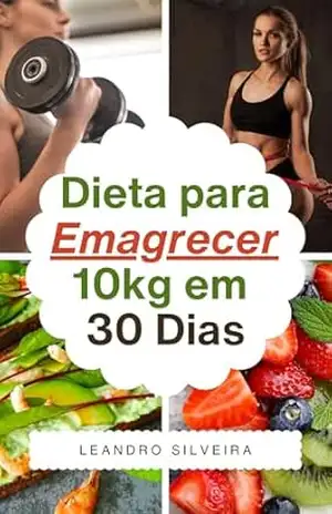 Dieta para Emagrecer 10kg em 30 Dias de Forma Saudável e Eficaz: Um Plano Sustentável para Transformar seu Corpo e Aumentar sua Confiança – Leandro Silveira