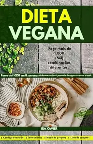 Dieta Vegana: Faça mais de 1.000 (Mil) combinações diferentes.: Perca até 10KG em 8 semanas de forma saudável por meio de sugestões desse e–book – Ira  Xavier