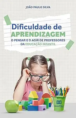Dificuldade de aprendizagem: o pensar e o agir de professores da educação infantil – João Paulo Silva