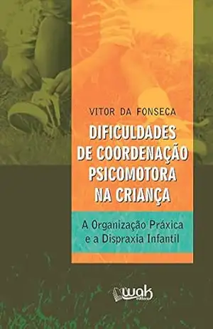 Dificuldades de Coordenação Psicomotora na Criança: A organização práxica e a dispraxia infantil – Vitor da Fonseca