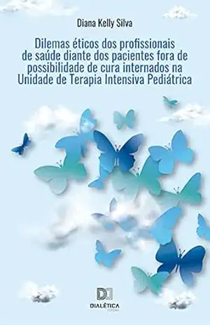 Dilemas éticos dos profissionais de saúde diante dos pacientes fora de possibilidade de cura internados na Unidade de Terapia Intensiva Pediátrica – Diana Kelly Silva