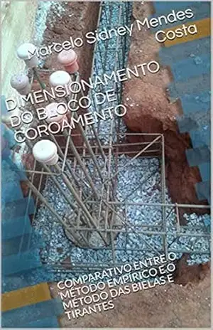 DIMENSIONAMENTO DO BLOCO DE COROAMENTO: COMPARATIVO ENTRE O MÉTODO EMPÍRICO E O MÉTODO DAS BIELAS E TIRANTES – Marcelo Sidney Mendes Costa