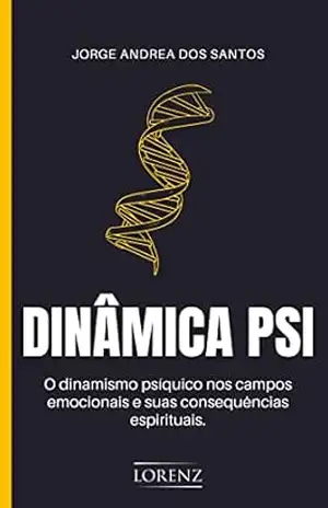 Dinâmica Psi: O dinamismo psíquico nos campos emocionais e suas consequências espirituais - Jorge Andrea dos Santos