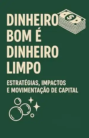 Dinheiro Bom é Dinheiro Limpo: Estratégias, Impactos e Movimentação de Capital – Cristian Vaz da S. Jr.