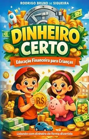 Dinheiro Certo: Educação Financeira para Crianças: Aprendendo a Lidar com o Dinheiro de Forma Divertida e Responsável – Rodrigo Siqueira