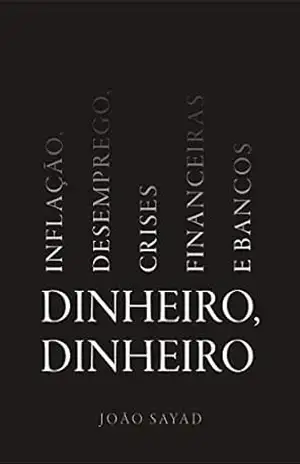 Dinheiro, dinheiro: Inflação, desemprego, crises financeiras e bancos – João Sayad