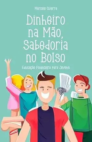Dinheiro na Mão, Sabedoria no Bolso: Educação Financeira para Jovens – Marcelo Guerra