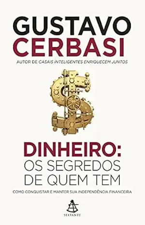 Dinheiro: Os segredos de quem tem: Como conquistar e manter sua independência financeira – Gustavo Cerbasi