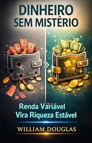 Dinheiro Sem Mistério: O Método Definitivo para Profissionais Liberais Construírem Riqueza Mesmo com Renda Variável – William Douglas