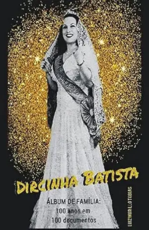 DIRCINHA BATISTA – ÁLBUM DE FAMÍLIA: 100 ANOS EM 100 DOCUMENTOS – Luiz Murillo Tobias