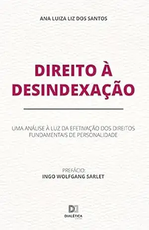 Direito à Desindexação: uma análise à luz da efetivação dos direitos fundamentais de personalidade – Ana Luiza Liz dos Santos