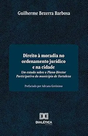 Direito à moradia no ordenamento jurídico e na cidade: um estudo sobre o Plano Diretor Participativo do município de Fortaleza - Guilherme Bezerra Barbosa