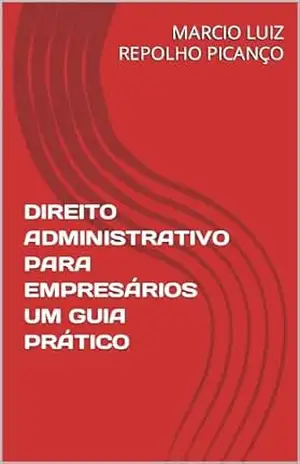 DIREITO ADMINISTRATIVO PARA EMPRESÁRIOS UM GUIA PRÁTICO – MARCIO LUIZ  REPOLHO PICANÇO