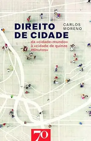 Direito de Cidade – Da «Cidade–Mundo» à «Cidade de Quinze Minutos» – Carlos Moreno