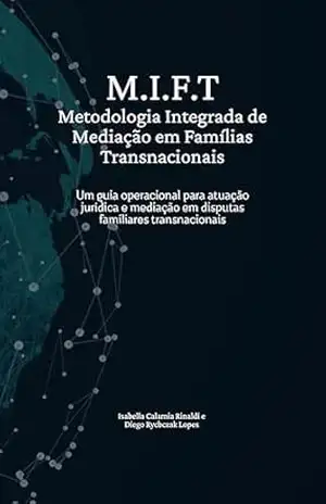 Direito de Família: MIFT – METODOLOGIA INTEGRADA DE MEDIAÇÃO EM FAMÍLIAS TRANSNACIONAIS: Um guia operacional para atuação jurídica e mediação em disputas familiares transnacionais: direito de famíla – Isabella  Calamia Rinaldi
