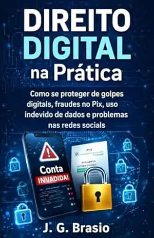 Direito Digital na Prática: Como se proteger de golpes digitais, fraudes no Pix, uso indevido de dados e problemas nas redes sociais - João Gilberto de Camargo Brasio