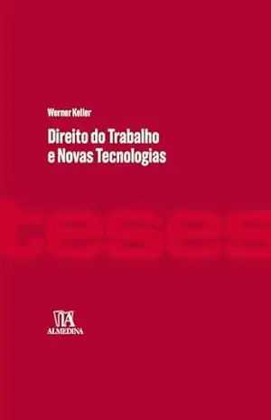 Direito do Trabalho e Novas Tecnologias (Coleção Teses) – Werner Keller