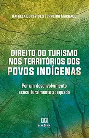 Direito do Turismo nos Territórios dos Povos Indígenas: por um desenvolvimento ecoculturalmente adequado – Rafaela Benevides Ferreira Machado