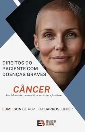 Direito dos pacientes com doenças graves – Câncer: Guia informativo para médicos, pacientes e familiares – Edmilson de Almeida Barros Júnior