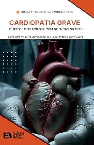 Direito dos pacientes com doenças graves – Cardiopatia Grave: Guia informativo para médicos, pacientes e familiares – EDMILSON DE ALMEIDA BARROS JÚNIOR