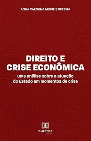 Direito e Crise Econômica: uma análise sobre a atuação do Estado em momentos de crise – Anna Carolina Migueis Pereira
