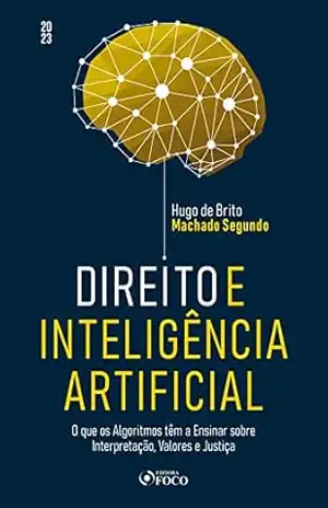 Direito e Inteligência Artificial: O que os Algoritmos têm a Ensinar sobre Interpretação, Valores e Justiça – Hugo de Brito Machado Segundo