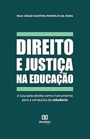 Direito e justiça na educação: a luta pelo direito como instrumento para a conquista da cidadania – Nilo César Martins Pompílio da Hora
